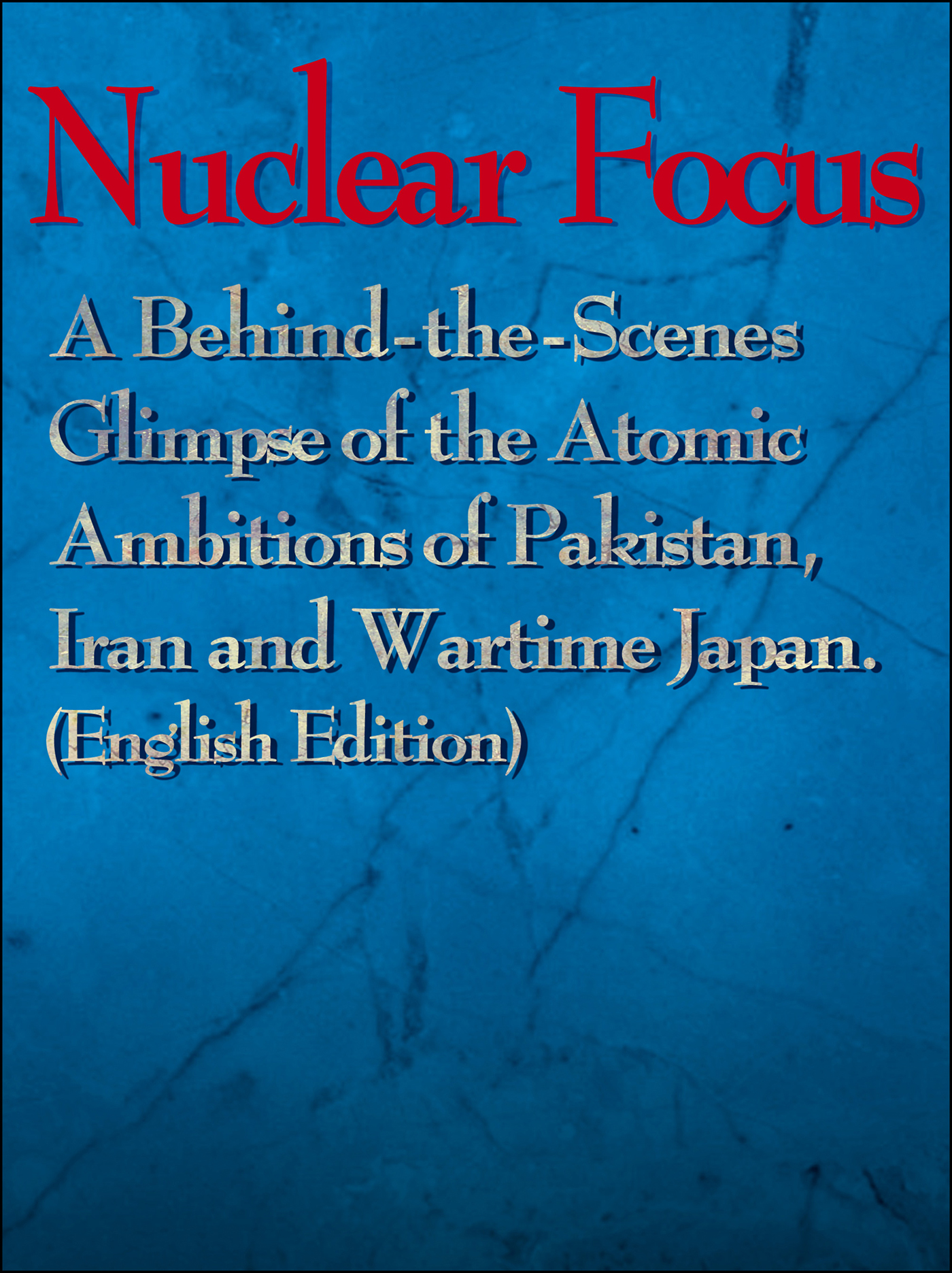 書影：Nuclear Focus: A Behind-the-Scenes Glimpse of the Atomic Ambitions of Pakistan, Iran and Wartime Japan (English Edition)